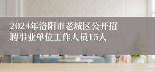 2024年洛阳市老城区公开招聘事业单位工作人员15人