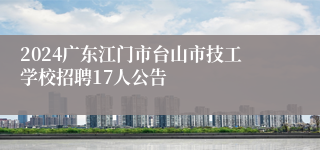 2024广东江门市台山市技工学校招聘17人公告