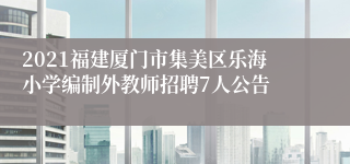 2021福建厦门市集美区乐海小学编制外教师招聘7人公告