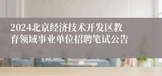 2024北京经济技术开发区教育领域事业单位招聘笔试公告