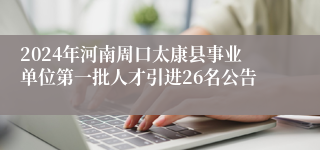 2024年河南周口太康县事业单位第一批人才引进26名公告