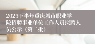2023下半年重庆城市职业学院招聘事业单位工作人员拟聘人员公示（第二批）