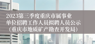 2023第三季度重庆市属事业单位招聘工作人员拟聘人员公示（重庆市地质矿产勘查开发局）