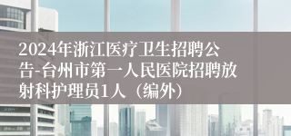 2024年浙江医疗卫生招聘公告-台州市第一人民医院招聘放射科护理员1人（编外）