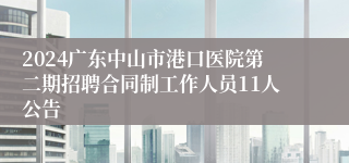 2024广东中山市港口医院第二期招聘合同制工作人员11人公告