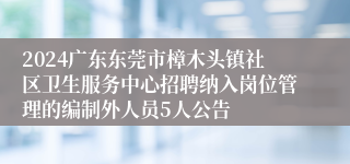 2024广东东莞市樟木头镇社区卫生服务中心招聘纳入岗位管理的编制外人员5人公告