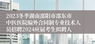 2023冬季湖南邵阳市邵东市中医医院编外合同制专业技术人员招聘2024应届考生拟聘人员名单公示