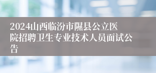 2024山西临汾市隰县公立医院招聘卫生专业技术人员面试公告