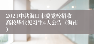 2021中共海口市委党校招收高校毕业见习生4人公告（海南）