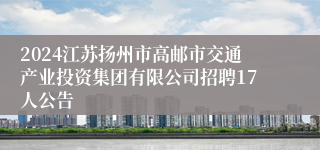 2024江苏扬州市高邮市交通产业投资集团有限公司招聘17人公告