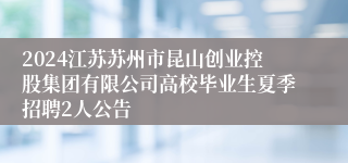 2024江苏苏州市昆山创业控股集团有限公司高校毕业生夏季招聘2人公告