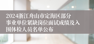 2024浙江舟山市定海区部分事业单位紧缺岗位面试成绩及入围体检人员名单公布