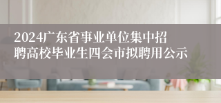 2024广东省事业单位集中招聘高校毕业生四会市拟聘用公示