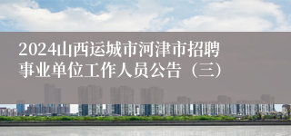 2024山西运城市河津市招聘事业单位工作人员公告（三）