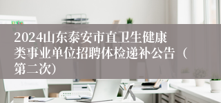 2024山东泰安市直卫生健康类事业单位招聘体检递补公告（第二次）