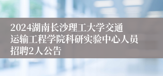 2024湖南长沙理工大学交通运输工程学院科研实验中心人员招聘2人公告