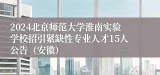 2024北京师范大学淮南实验学校招引紧缺性专业人才15人公告（安徽）