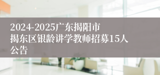 2024-2025广东揭阳市揭东区银龄讲学教师招募15人公告