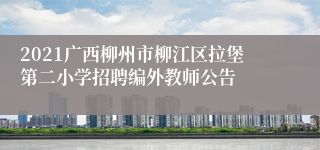 2021广西柳州市柳江区拉堡第二小学招聘编外教师公告