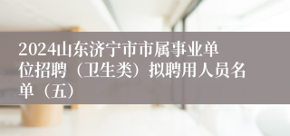 2024山东济宁市市属事业单位招聘（卫生类）拟聘用人员名单（五）