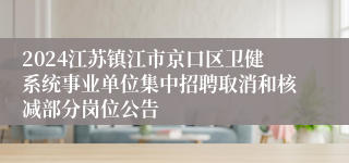 2024江苏镇江市京口区卫健系统事业单位集中招聘取消和核减部分岗位公告