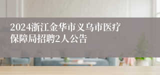 2024浙江金华市义乌市医疗保障局招聘2人公告