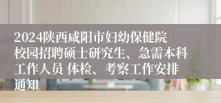 2024陕西咸阳市妇幼保健院校园招聘硕士研究生、急需本科工作人员 体检、考察工作安排通知