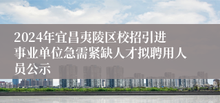 2024年宜昌夷陵区校招引进事业单位急需紧缺人才拟聘用人员公示