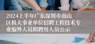 2024上半年广东深圳市南山区机关事业单位招聘工程技术专业编外人员拟聘用人员公示