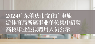 2024广东肇庆市文化广电旅游体育局所属事业单位集中招聘高校毕业生拟聘用人员公示