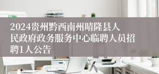 2024贵州黔西南州晴隆县人民政府政务服务中心临聘人员招聘1人公告