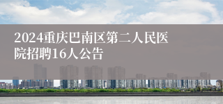 2024重庆巴南区第二人民医院招聘16人公告