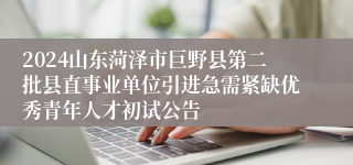 2024山东菏泽市巨野县第二批县直事业单位引进急需紧缺优秀青年人才初试公告