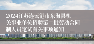 2024江苏连云港市东海县机关事业单位招聘第二批劳动合同制人员笔试有关事项通知