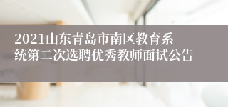 2021山东青岛市南区教育系统第二次选聘优秀教师面试公告