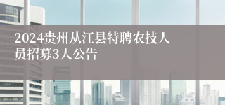 2024贵州从江县特聘农技人员招募3人公告