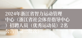 2024年浙江省智力运动管理中心（浙江省社会体育指导中心）招聘人员（优秀运动员）2名公告（第二批次）