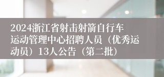 2024浙江省射击射箭自行车运动管理中心招聘人员（优秀运动员）13人公告（第二批）