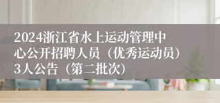 2024浙江省水上运动管理中心公开招聘人员（优秀运动员）3人公告（第二批次）