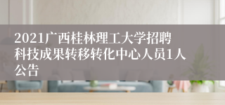 2021广西桂林理工大学招聘科技成果转移转化中心人员1人公告