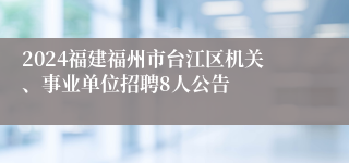 2024福建福州市台江区机关、事业单位招聘8人公告