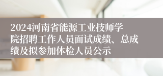 2024河南省能源工业技师学院招聘工作人员面试成绩、总成绩及拟参加体检人员公示