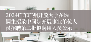 2024广东广州开放大学在选调生招录中同步开展事业单位人员招聘第二批拟聘用人员公示