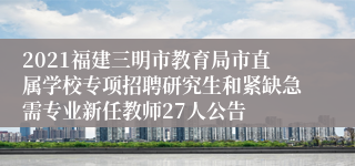 2021福建三明市教育局市直属学校专项招聘研究生和紧缺急需专业新任教师27人公告