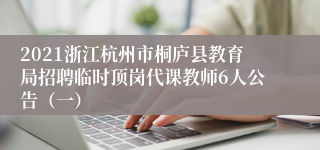 2021浙江杭州市桐庐县教育局招聘临时顶岗代课教师6人公告（一）