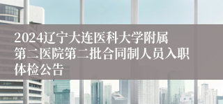 2024辽宁大连医科大学附属第二医院第二批合同制人员入职体检公告