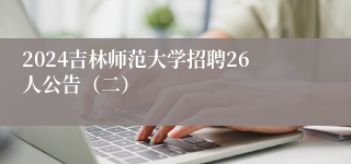 2024吉林师范大学招聘26人公告（二）