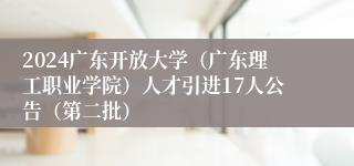 2024广东开放大学（广东理工职业学院）人才引进17人公告（第二批）