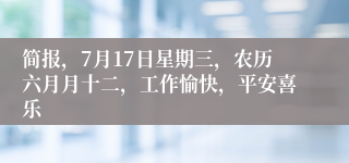 简报，7月17日星期三，农历六月月十二，工作愉快，平安喜乐