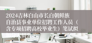 2024吉林白山市长白朝鲜族自治县事业单位招聘工作人员（含专项招聘高校毕业生）笔试拟加分人员公示